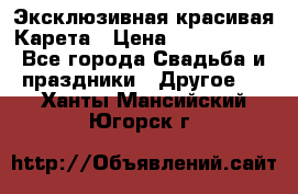 Эксклюзивная красивая Карета › Цена ­ 1 000 000 - Все города Свадьба и праздники » Другое   . Ханты-Мансийский,Югорск г.